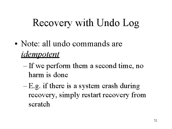 Recovery with Undo Log • Note: all undo commands are idempotent – If we