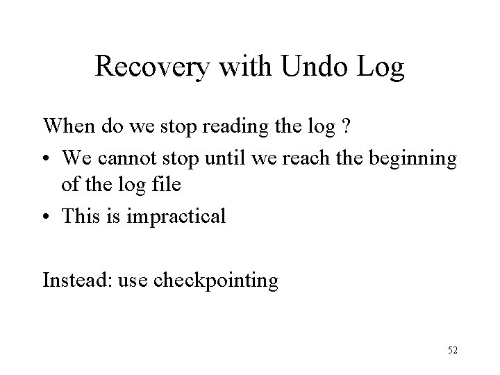 Recovery with Undo Log When do we stop reading the log ? • We