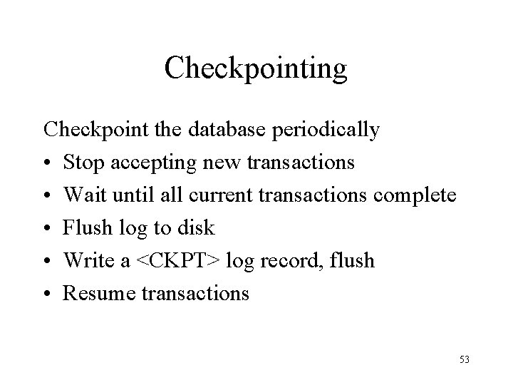 Checkpointing Checkpoint the database periodically • Stop accepting new transactions • Wait until all