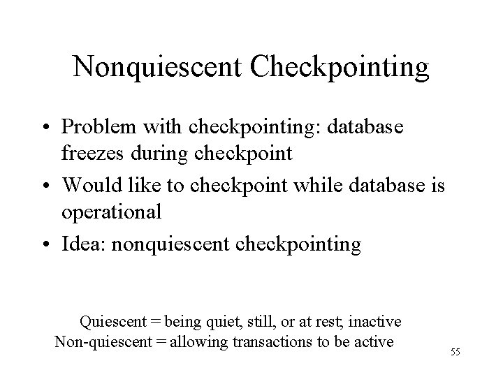 Nonquiescent Checkpointing • Problem with checkpointing: database freezes during checkpoint • Would like to