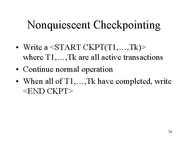 Nonquiescent Checkpointing • Write a <START CKPT(T 1, …, Tk)> where T 1, …,