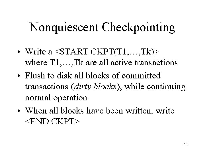 Nonquiescent Checkpointing • Write a <START CKPT(T 1, …, Tk)> where T 1, …,