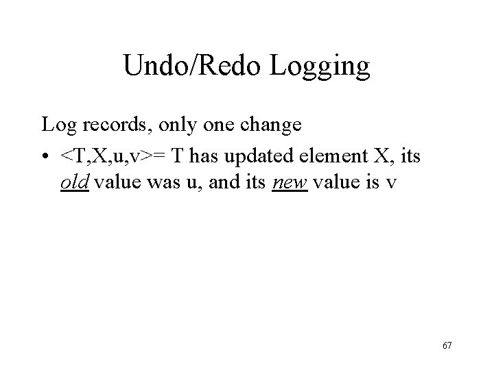 Undo/Redo Logging Log records, only one change • <T, X, u, v>= T has