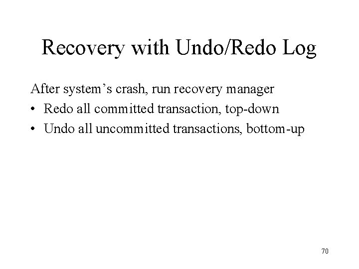 Recovery with Undo/Redo Log After system’s crash, run recovery manager • Redo all committed