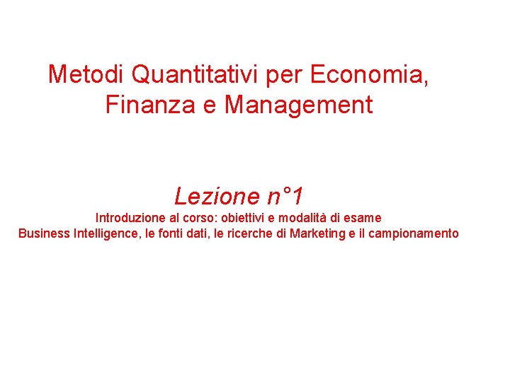 Metodi Quantitativi per Economia, Finanza e Management Lezione n° 1 Introduzione al corso: obiettivi