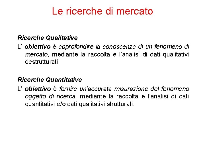 Le ricerche di mercato Ricerche Qualitative L’ obiettivo è approfondire la conoscenza di un