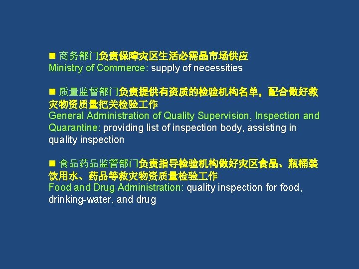 n 商务部门负责保障灾区生活必需品市场供应 Ministry of Commerce: supply of necessities n 质量监督部门负责提供有资质的检验机构名单，配合做好救 灾物资质量把关检验 作 General Administration
