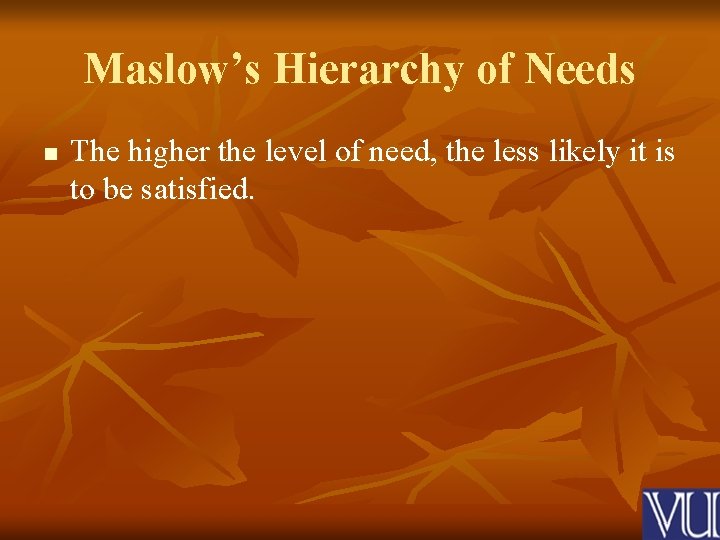 Maslow’s Hierarchy of Needs n The higher the level of need, the less likely