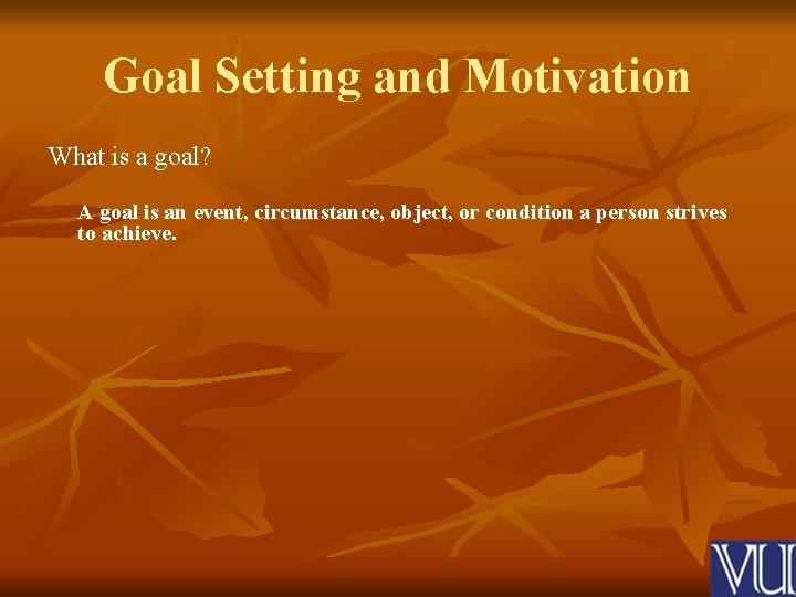 Goal Setting and Motivation What is a goal? A goal is an event, circumstance,