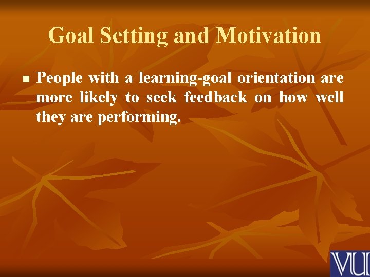 Goal Setting and Motivation n People with a learning-goal orientation are more likely to