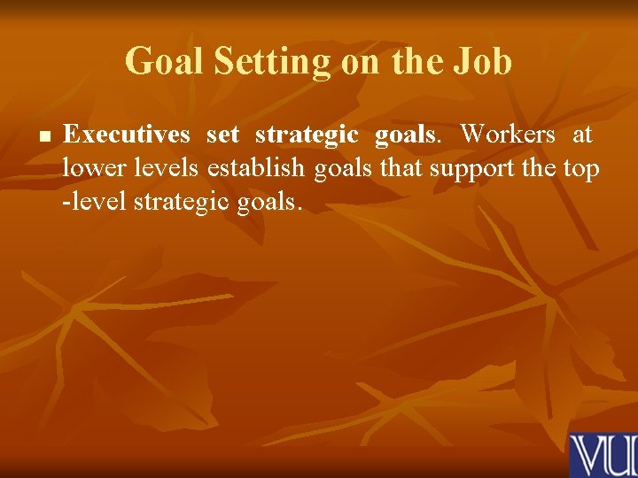 Goal Setting on the Job n Executives set strategic goals. Workers at lower levels