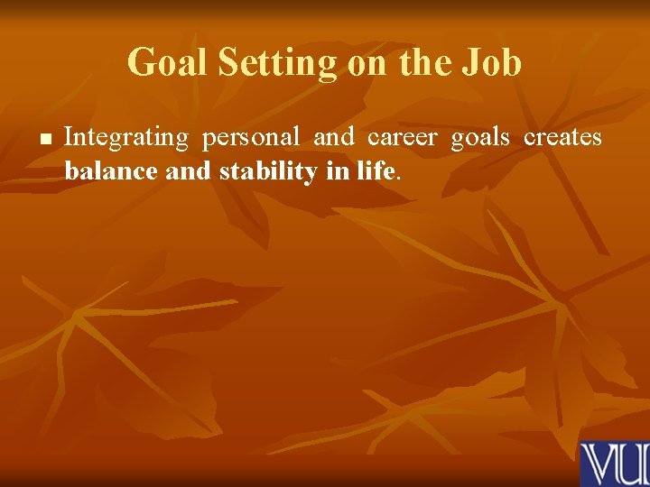 Goal Setting on the Job n Integrating personal and career goals creates balance and