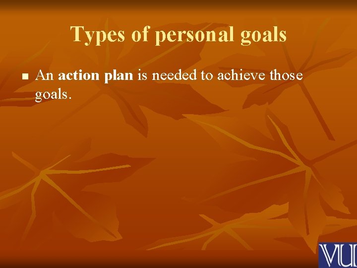 Types of personal goals n An action plan is needed to achieve those goals.