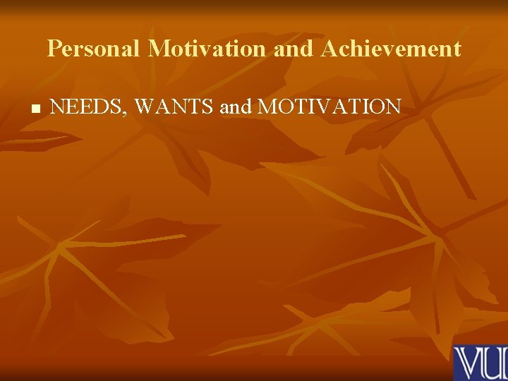 Personal Motivation and Achievement n NEEDS, WANTS and MOTIVATION 