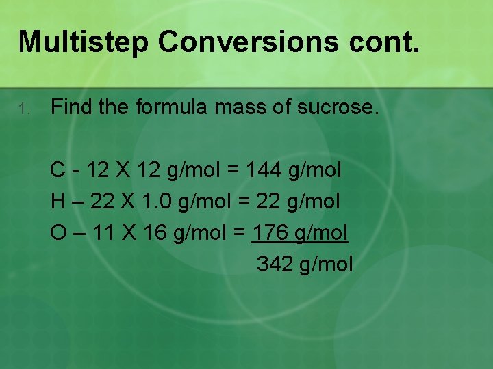 Multistep Conversions cont. 1. Find the formula mass of sucrose. C - 12 X