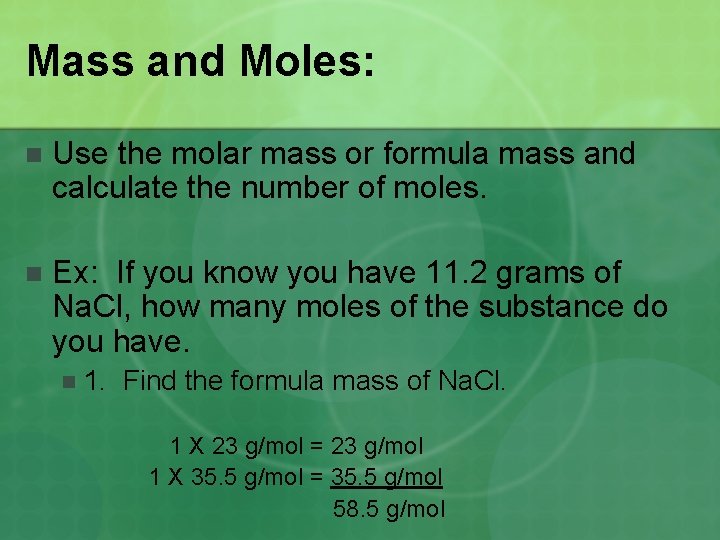 Mass and Moles: n Use the molar mass or formula mass and calculate the