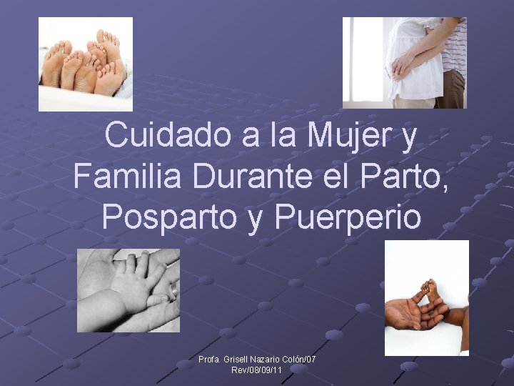 Cuidado a la Mujer y Familia Durante el Parto, Posparto y Puerperio Profa. Grisell