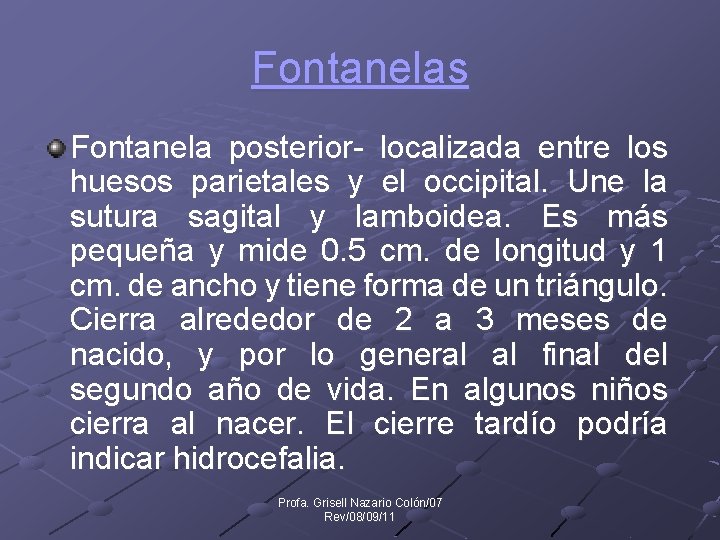 Fontanelas Fontanela posterior- localizada entre los huesos parietales y el occipital. Une la sutura
