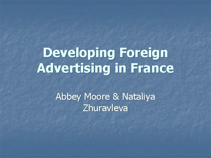 Developing Foreign Advertising in France Abbey Moore & Nataliya Zhuravleva 