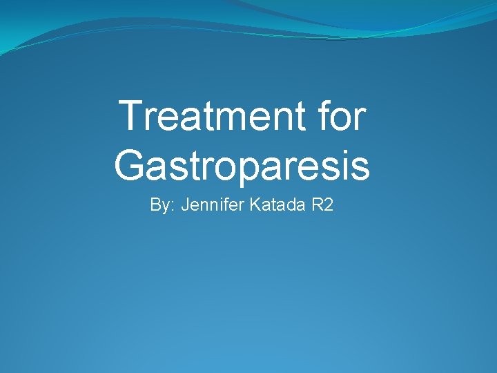 Treatment for Gastroparesis By: Jennifer Katada R 2 