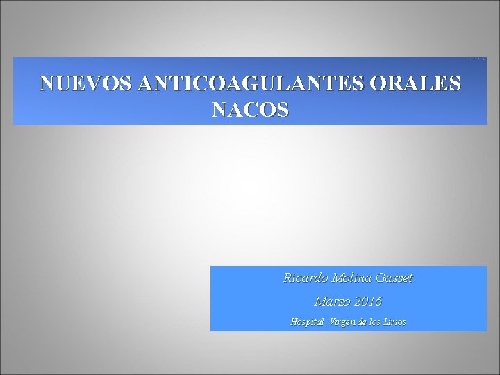 NUEVOS ANTICOAGULANTES ORALES NACOS Ricardo Molina Gasset Marzo 2016 Hospital Virgen de los Lirios NUEVOS ANTICOAGULANTES ORALES NACOS Ricardo Molina Gasset Marzo 2016 Hospital Virgen de los Lirios