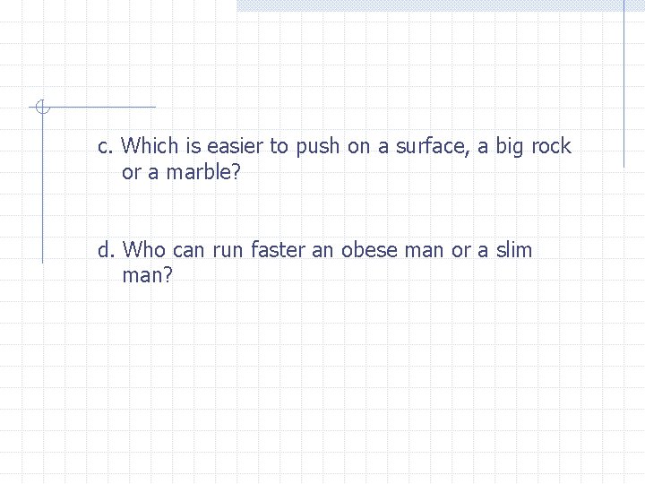 c. Which is easier to push on a surface, a big rock or a
