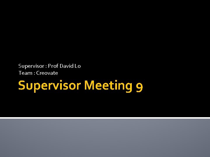 Supervisor : Prof David Lo Team : Creovate Supervisor Meeting 9 
