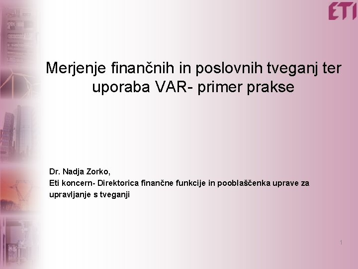 Merjenje finančnih in poslovnih tveganj ter uporaba VAR- primer prakse Dr. Nadja Zorko, Eti