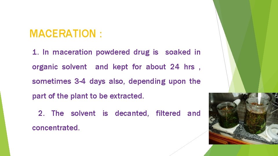 MACERATION : 1. In maceration powdered drug is soaked in organic solvent and kept