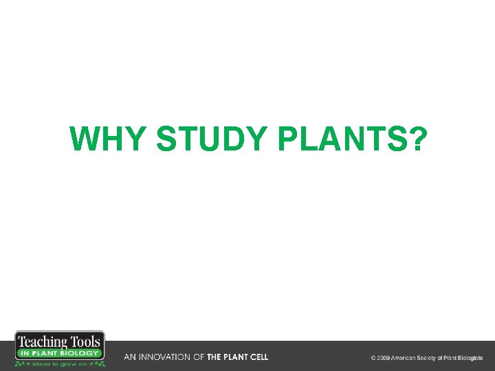 WHY STUDY PLANTS? 