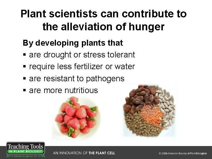 Plant scientists can contribute to the alleviation of hunger By developing plants that §