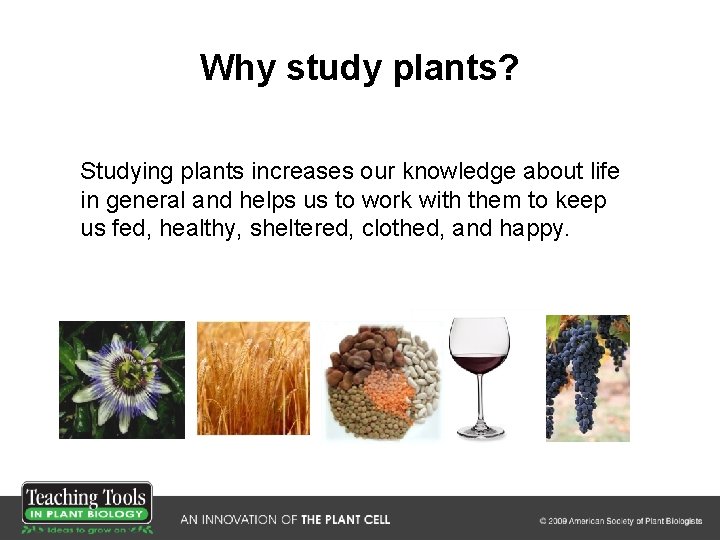 Why study plants? Studying plants increases our knowledge about life in general and helps