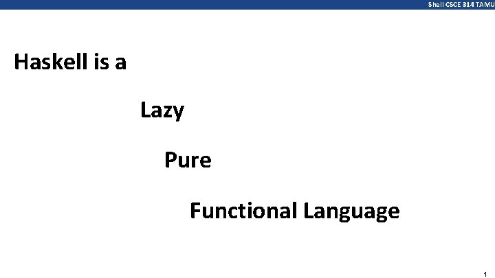 Shell CSCE 314 TAMU Haskell is a Lazy Pure Functional Language 1 