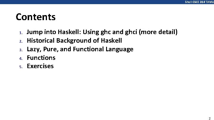 Shell CSCE 314 TAMU Contents 1. 2. 3. 4. 5. Jump into Haskell: Using