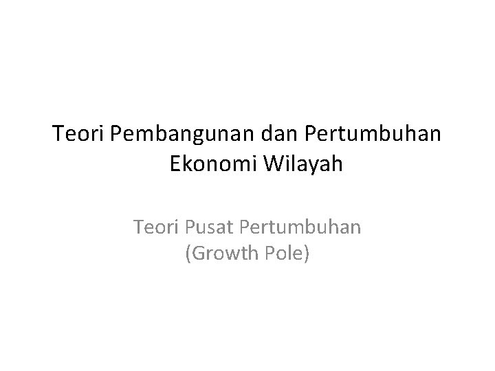 Teori Pembangunan dan Pertumbuhan Ekonomi Wilayah Teori Pusat Pertumbuhan (Growth Pole) 