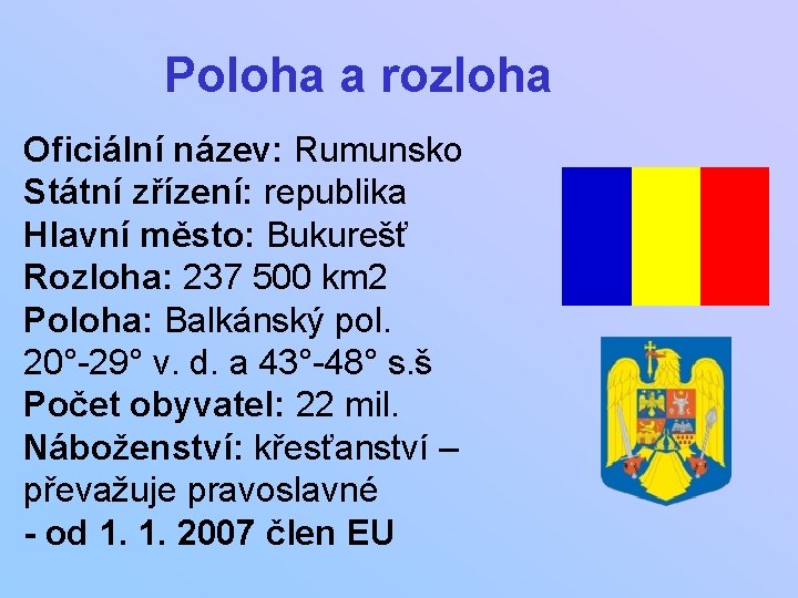 Poloha a rozloha Oficiální název: Rumunsko Státní zřízení: republika Hlavní město: Bukurešť Rozloha: 237