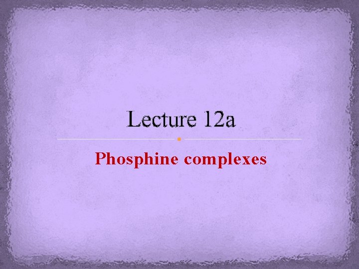 Lecture 12 a Phosphine complexes 