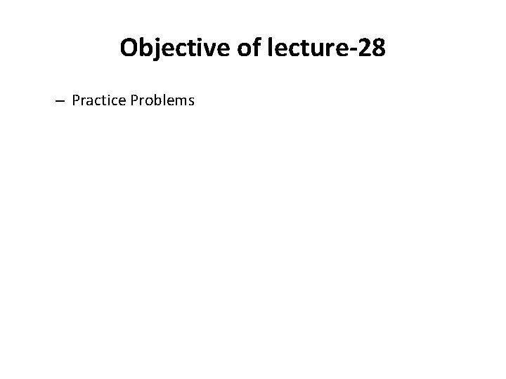 Objective of lecture-28 – Practice Problems 