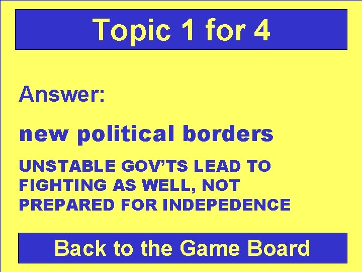 Topic 1 for 4 Answer: new political borders UNSTABLE GOV’TS LEAD TO FIGHTING AS