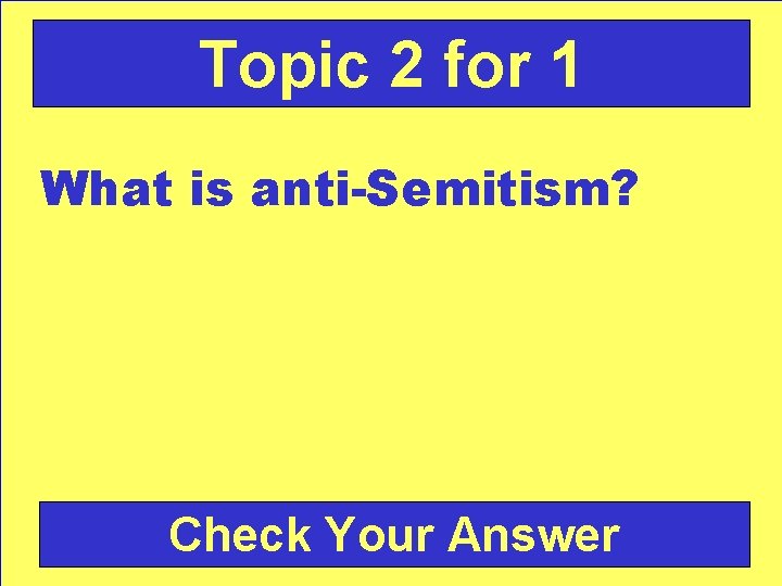Topic 2 for 1 What is anti-Semitism? Check Your Answer 