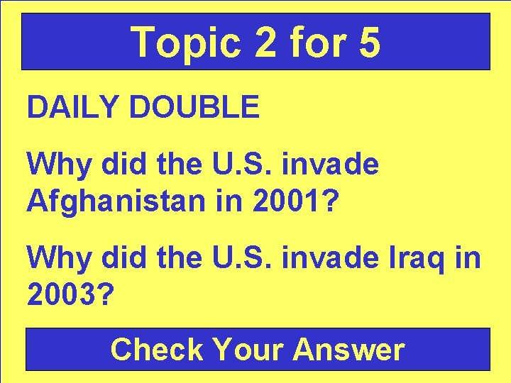 Topic 2 for 5 DAILY DOUBLE Why did the U. S. invade Afghanistan in