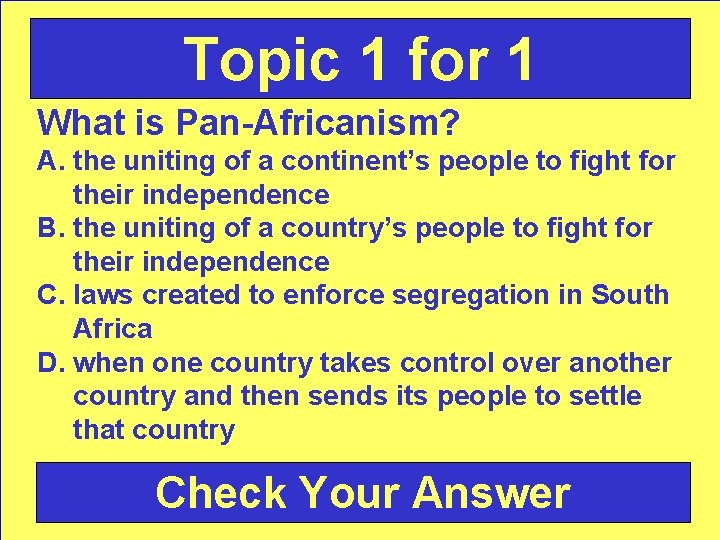 Topic 1 for 1 What is Pan-Africanism? A. the uniting of a continent’s people