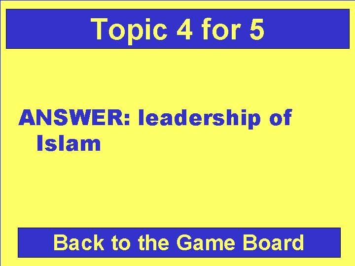 Topic 4 for 5 ANSWER: leadership of Islam Back to the Game Board 