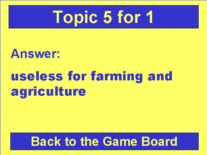 Topic 5 for 1 Answer: useless for farming and agriculture Back to the Game