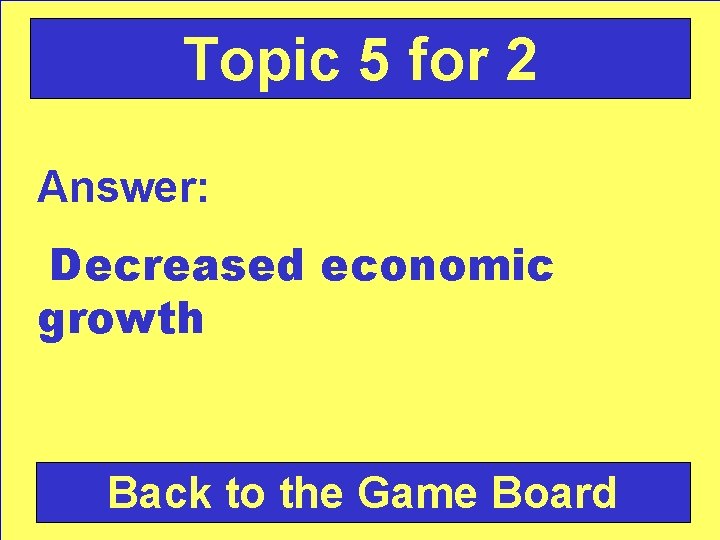 Topic 5 for 2 Answer: Decreased economic growth Back to the Game Board 