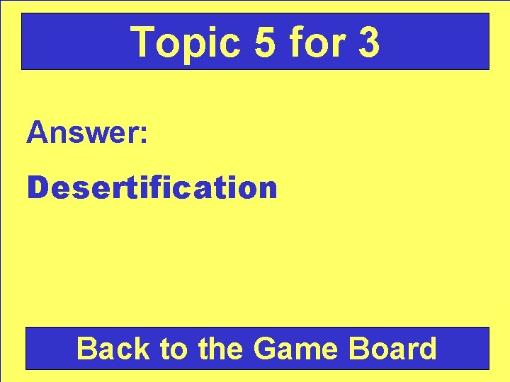 Topic 5 for 3 Answer: Desertification Back to the Game Board 
