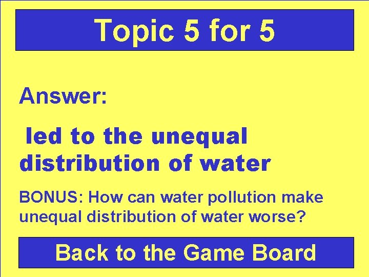 Topic 5 for 5 Answer: led to the unequal distribution of water BONUS: How
