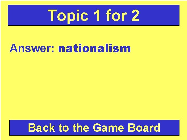 Topic 1 for 2 Answer: nationalism Back to the Game Board 