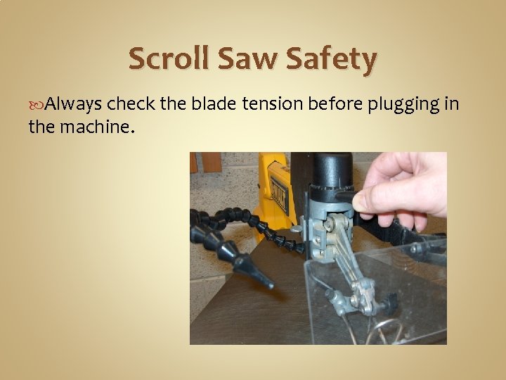 Scroll Saw Safety Always check the blade tension before plugging in the machine. 