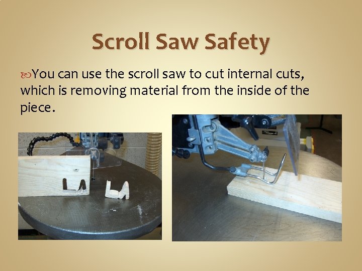 Scroll Saw Safety You can use the scroll saw to cut internal cuts, which